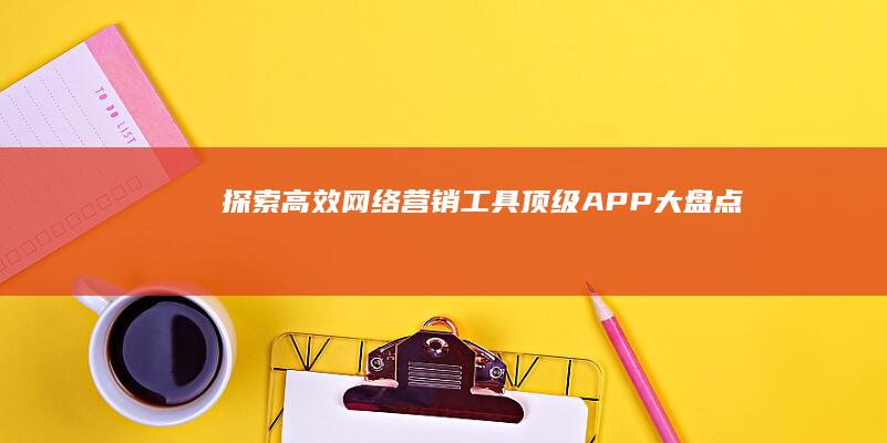 探索高效网络营销工具：顶级APP大盘点